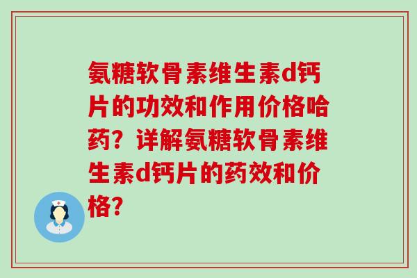 氨糖软骨素维生素d钙片的功效和作用价格哈药?详解氨糖软骨素维生素d钙片的药效和价格?-第1张图片-氨糖科普网 氨糖软骨素维生素d钙片的功效和作用价格哈药?详解氨糖软骨素维生素d钙片的药效和价格?-第1张图片-氨糖科普网