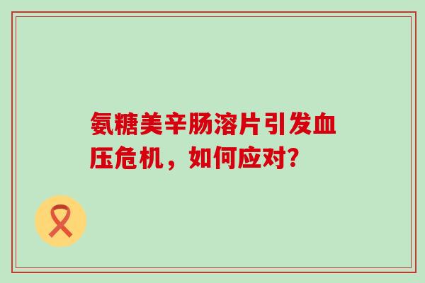 氨糖美辛肠溶片引发血压危机,如何应对?-第1张图片-氨糖科普网 氨糖美辛肠溶片引发血压危机,如何应对?-第1张图片-氨糖科普网