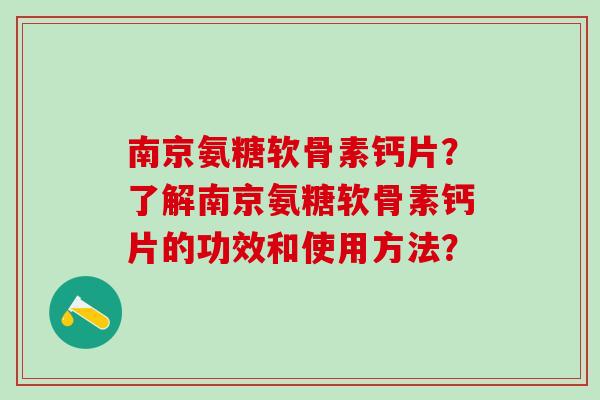 南京氨糖软骨素钙片?了解南京氨糖软骨素钙片的功效和使用方法?-第1张图片-氨糖科普网 南京氨糖软骨素钙片?了解南京氨糖软骨素钙片的功效和使用方法?-第1张图片-氨糖科普网