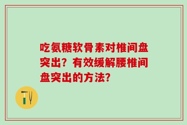 吃氨糖软骨素对椎间盘突出?有效缓解腰椎间盘突出的方法?-第1张图片-氨糖科普网 吃氨糖软骨素对椎间盘突出?有效缓解腰椎间盘突出的方法?-第1张图片-氨糖科普网