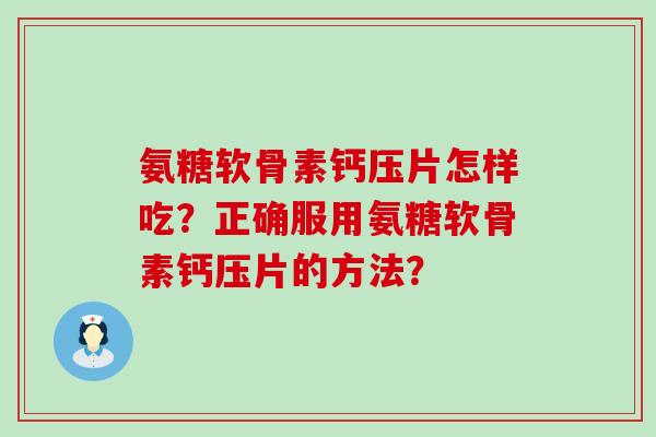 氨糖软骨素钙压片怎样吃?正确服用氨糖软骨素钙压片的方法?-第1张图片-氨糖科普网 氨糖软骨素钙压片怎样吃?正确服用氨糖软骨素钙压片的方法?-第1张图片-氨糖科普网