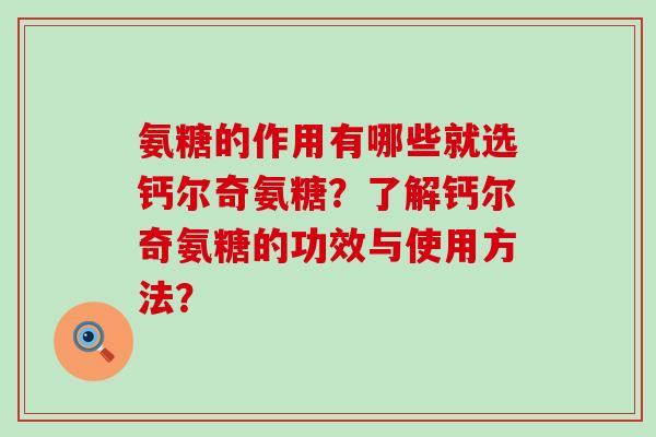 氨糖的作用有哪些就选钙尔奇氨糖?了解钙尔奇氨糖的功效与使用方法?-第1张图片-氨糖科普网 氨糖的作用有哪些就选钙尔奇氨糖?了解钙尔奇氨糖的功效与使用方法?-第1张图片-氨糖科普网