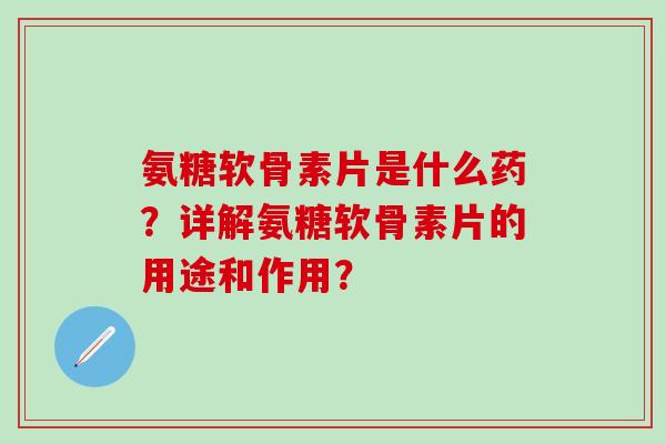 氨糖软骨素片是什么药?详解氨糖软骨素片的用途和作用?-第1张图片-氨糖科普网 氨糖软骨素片是什么药?详解氨糖软骨素片的用途和作用?-第1张图片-氨糖科普网