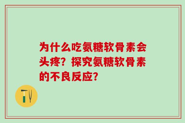 为什么吃氨糖软骨素会头疼?探究氨糖软骨素的不良反应?-第1张图片-氨糖科普网 为什么吃氨糖软骨素会头疼?探究氨糖软骨素的不良反应?-第1张图片-氨糖科普网
