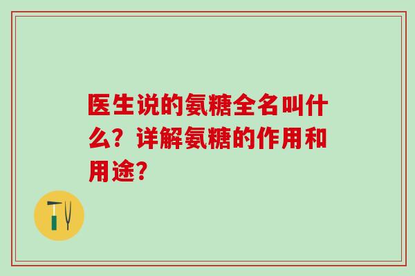 医生说的氨糖全名叫什么?详解氨糖的作用和用途?-第1张图片-氨糖科普网 医生说的氨糖全名叫什么?详解氨糖的作用和用途?-第1张图片-氨糖科普网