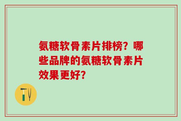 氨糖软骨素片排榜?哪些品牌的氨糖软骨素片效果更好?-第1张图片-氨糖科普网 氨糖软骨素片排榜?哪些品牌的氨糖软骨素片效果更好?-第1张图片-氨糖科普网