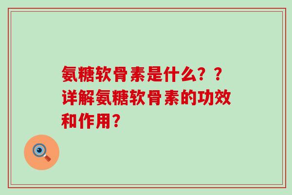 氨糖软骨素是什么??详解氨糖软骨素的功效和作用?-第1张图片-氨糖科普网 氨糖软骨素是什么??详解氨糖软骨素的功效和作用?-第1张图片-氨糖科普网
