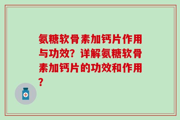 氨糖软骨素加钙片作用与功效?详解氨糖软骨素加钙片的功效和作用?-第1张图片-氨糖科普网 氨糖软骨素加钙片作用与功效?详解氨糖软骨素加钙片的功效和作用?-第1张图片-氨糖科普网