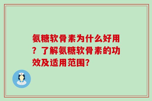 氨糖软骨素为什么好用?了解氨糖软骨素的功效及适用范围?-第1张图片-氨糖科普网 氨糖软骨素为什么好用?了解氨糖软骨素的功效及适用范围?-第1张图片-氨糖科普网