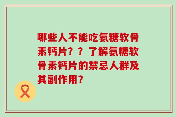 哪些人不能吃氨糖软骨素钙片？？了解氨糖软骨素钙片的禁忌人群及其副作用？-第1张图片-氨糖科普网