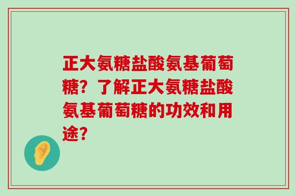 正大氨糖盐酸氨基葡萄糖?了解正大氨糖盐酸氨基葡萄糖的功效和用途?-第1张图片-氨糖科普网 正大氨糖盐酸氨基葡萄糖?了解正大氨糖盐酸氨基葡萄糖的功效和用途?-第1张图片-氨糖科普网