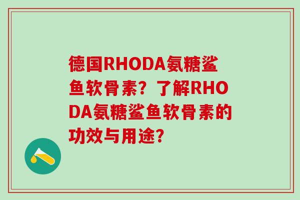 德国RHODA氨糖鲨鱼软骨素?了解RHODA氨糖鲨鱼软骨素的功效与用途?-第1张图片-氨糖科普网 德国RHODA氨糖鲨鱼软骨素?了解RHODA氨糖鲨鱼软骨素的功效与用途?-第1张图片-氨糖科普网