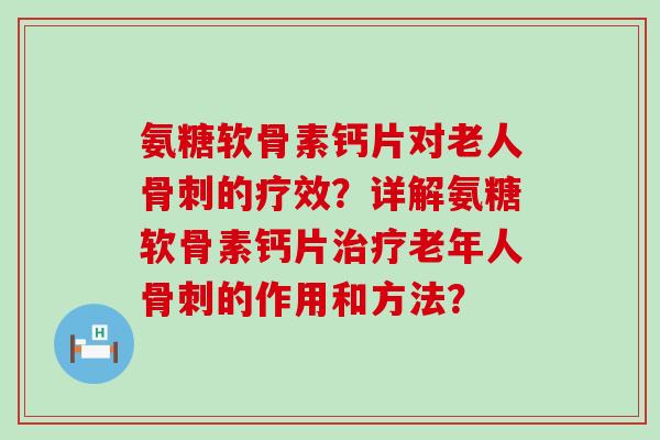 氨糖软骨素钙片对老人骨刺的疗效?详解氨糖软骨素钙片治疗老年人骨刺的作用和方法?-第1张图片-氨糖科普网 氨糖软骨素钙片对老人骨刺的疗效?详解氨糖软骨素钙片治疗老年人骨刺的作用和方法?-第1张图片-氨糖科普网