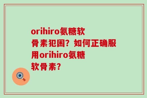 orihiro氨糖软骨素犯困?如何正确服用orihiro氨糖软骨素?-第1张图片-氨糖科普网 orihiro氨糖软骨素犯困?如何正确服用orihiro氨糖软骨素?-第1张图片-氨糖科普网