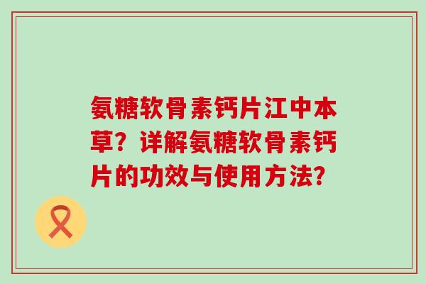 氨糖软骨素钙片江中本草?详解氨糖软骨素钙片的功效与使用方法?-第1张图片-氨糖科普网 氨糖软骨素钙片江中本草?详解氨糖软骨素钙片的功效与使用方法?-第1张图片-氨糖科普网