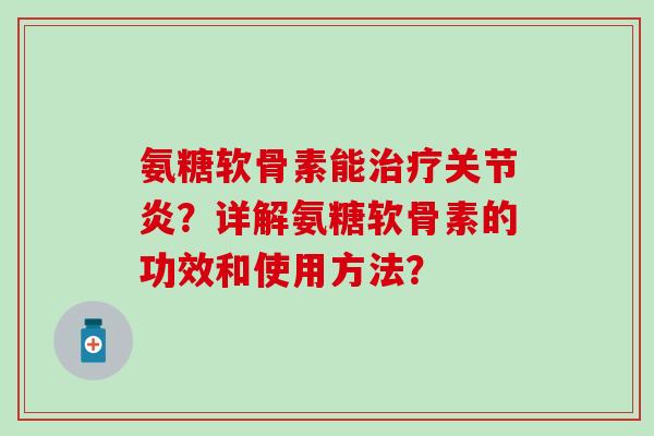 氨糖软骨素能治疗关节炎？详解氨糖软骨素的功效和使用方法？-第1张图片-氨糖科普网