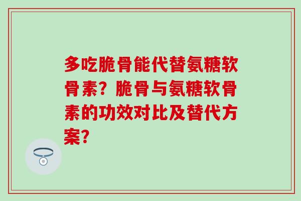 多吃脆骨能代替氨糖软骨素?脆骨与氨糖软骨素的功效对比及替代方案?-第1张图片-氨糖科普网 多吃脆骨能代替氨糖软骨素?脆骨与氨糖软骨素的功效对比及替代方案?-第1张图片-氨糖科普网