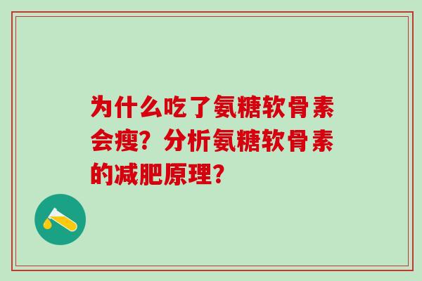 为什么吃了氨糖软骨素会瘦?分析氨糖软骨素的减肥原理?-第1张图片-氨糖科普网 为什么吃了氨糖软骨素会瘦?分析氨糖软骨素的减肥原理?-第1张图片-氨糖科普网