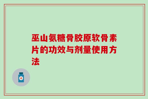 巫山氨糖骨胶原软骨素片的功效与剂量使用方法-第1张图片-氨糖科普网 巫山氨糖骨胶原软骨素片的功效与剂量使用方法-第1张图片-氨糖科普网