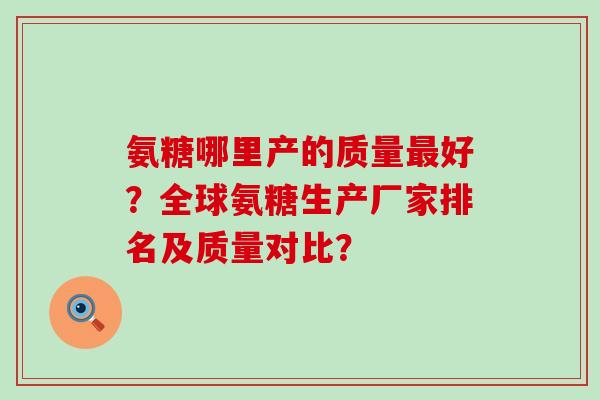氨糖哪里产的质量最好？全球氨糖生产厂家排名及质量对比？-第1张图片-氨糖科普网