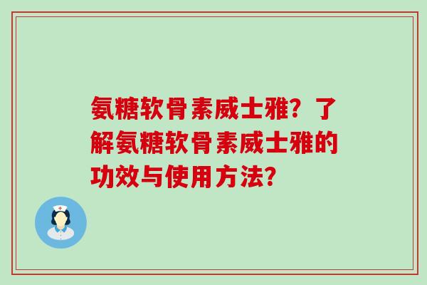 氨糖软骨素威士雅?了解氨糖软骨素威士雅的功效与使用方法?-第1张图片-氨糖科普网 氨糖软骨素威士雅?了解氨糖软骨素威士雅的功效与使用方法?-第1张图片-氨糖科普网
