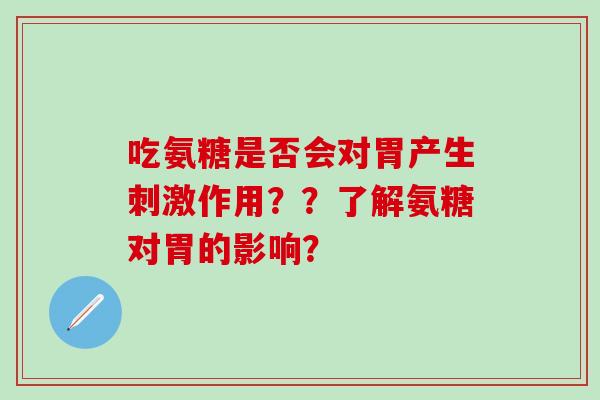 吃氨糖是否会对胃产生刺激作用??了解氨糖对胃的影响?-第1张图片-氨糖科普网 吃氨糖是否会对胃产生刺激作用??了解氨糖对胃的影响?-第1张图片-氨糖科普网