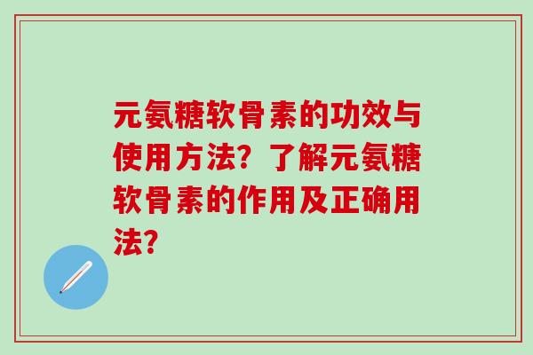 元氨糖软骨素的功效与使用方法?了解元氨糖软骨素的作用及正确用法?-第1张图片-氨糖科普网 元氨糖软骨素的功效与使用方法?了解元氨糖软骨素的作用及正确用法?-第1张图片-氨糖科普网