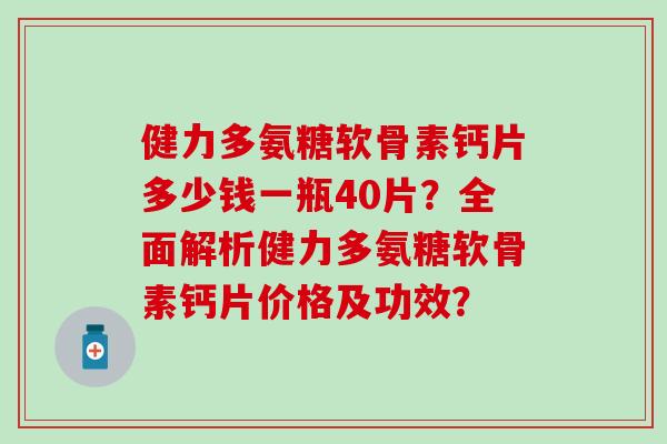 健力多氨糖软骨素钙片多少钱一瓶40片？全面解析健力多氨糖软骨素钙片价格及功效？-第1张图片-氨糖科普网