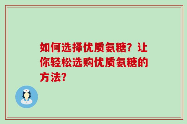 如何选择优质氨糖？让你轻松选购优质氨糖的方法？-第1张图片-氨糖科普网