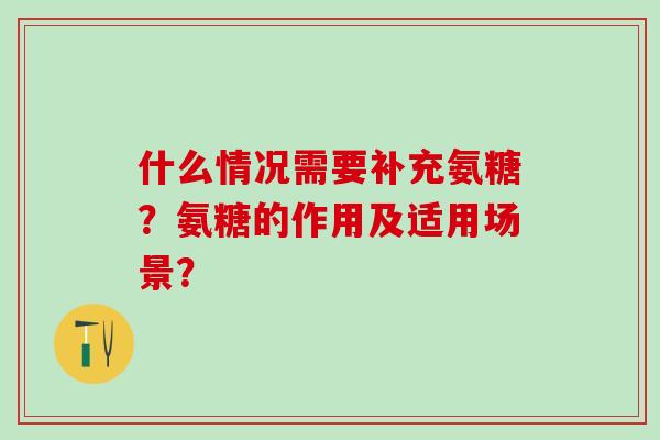 什么情况需要补充氨糖?氨糖的作用及适用场景?-第1张图片-氨糖科普网 什么情况需要补充氨糖?氨糖的作用及适用场景?-第1张图片-氨糖科普网