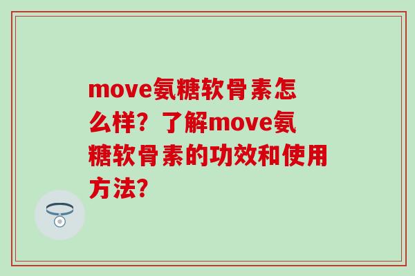 move氨糖软骨素怎么样?了解move氨糖软骨素的功效和使用方法?-第1张图片-氨糖科普网 move氨糖软骨素怎么样?了解move氨糖软骨素的功效和使用方法?-第1张图片-氨糖科普网
