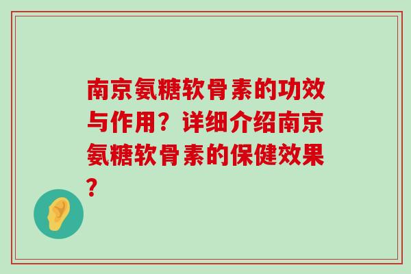 南京氨糖软骨素的功效与作用?详细介绍南京氨糖软骨素的保健效果?-第1张图片-氨糖科普网 南京氨糖软骨素的功效与作用?详细介绍南京氨糖软骨素的保健效果?-第1张图片-氨糖科普网