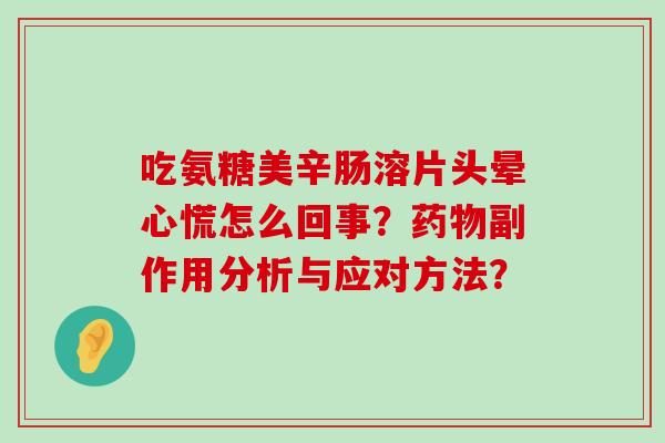 吃氨糖美辛肠溶片头晕心慌怎么回事?药物副作用分析与应对方法?-第1张图片-氨糖科普网 吃氨糖美辛肠溶片头晕心慌怎么回事?药物副作用分析与应对方法?-第1张图片-氨糖科普网