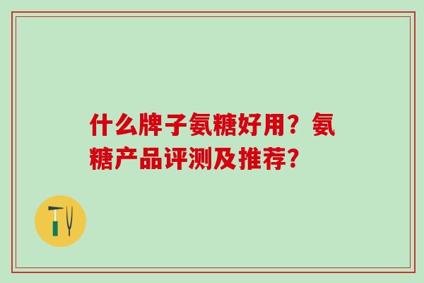什么牌子氨糖好用?氨糖产品评测及推荐?-第1张图片-氨糖科普网 什么牌子氨糖好用?氨糖产品评测及推荐?-第1张图片-氨糖科普网