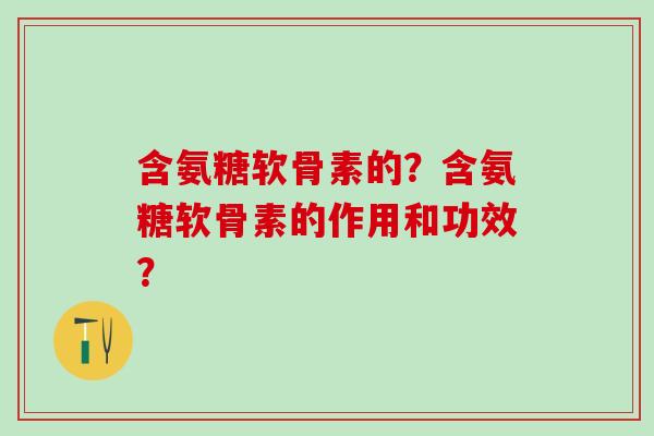 含氨糖软骨素的?含氨糖软骨素的作用和功效?-第1张图片-氨糖科普网 含氨糖软骨素的?含氨糖软骨素的作用和功效?-第1张图片-氨糖科普网