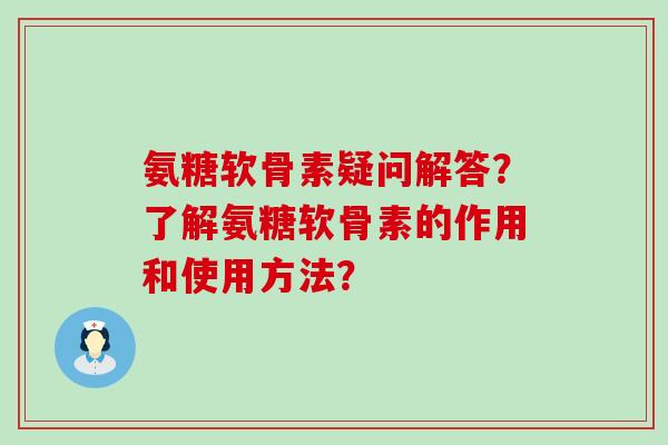 氨糖软骨素疑问解答?了解氨糖软骨素的作用和使用方法?-第1张图片-氨糖科普网 氨糖软骨素疑问解答?了解氨糖软骨素的作用和使用方法?-第1张图片-氨糖科普网