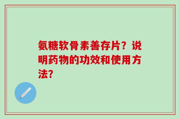 氨糖软骨素善存片？说明药物的功效和使用方法？-第1张图片-氨糖科普网