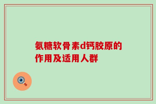 氨糖软骨素d钙胶原的作用及适用人群-第1张图片-氨糖科普网 氨糖软骨素d钙胶原的作用及适用人群-第1张图片-氨糖科普网