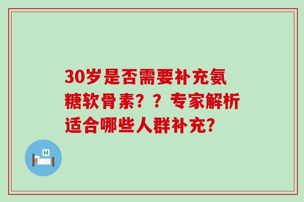 30岁是否需要补充氨糖软骨素??专家解析适合哪些人群补充?-第1张图片-氨糖科普网 30岁是否需要补充氨糖软骨素??专家解析适合哪些人群补充?-第1张图片-氨糖科普网
