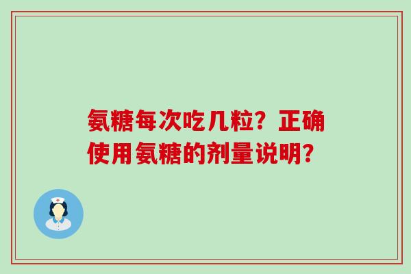 氨糖每次吃几粒?正确使用氨糖的剂量说明?-第1张图片-氨糖科普网 氨糖每次吃几粒?正确使用氨糖的剂量说明?-第1张图片-氨糖科普网