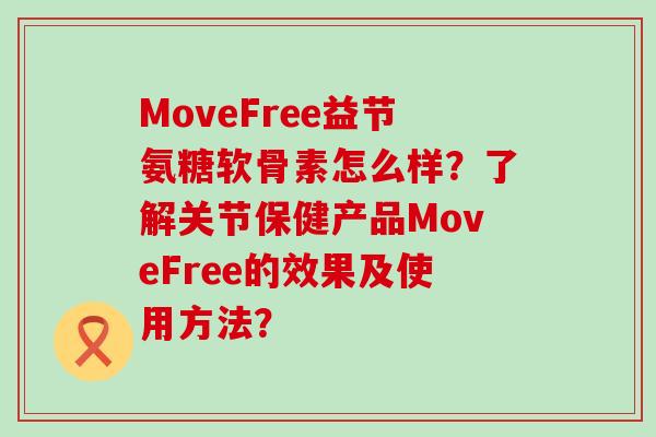 MoveFree益节氨糖软骨素怎么样?了解关节保健产品MoveFree的效果及使用方法?-第1张图片-氨糖科普网 MoveFree益节氨糖软骨素怎么样?了解关节保健产品MoveFree的效果及使用方法?-第1张图片-氨糖科普网