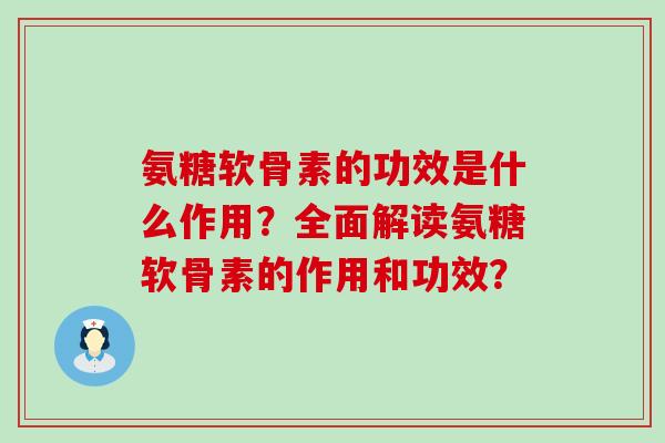 氨糖软骨素的功效是什么作用?全面解读氨糖软骨素的作用和功效?-第1张图片-氨糖科普网 氨糖软骨素的功效是什么作用?全面解读氨糖软骨素的作用和功效?-第1张图片-氨糖科普网