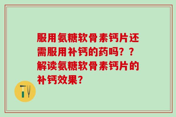 服用氨糖软骨素钙片还需服用补钙的药吗??解读氨糖软骨素钙片的补钙效果?-第1张图片-氨糖科普网 服用氨糖软骨素钙片还需服用补钙的药吗??解读氨糖软骨素钙片的补钙效果?-第1张图片-氨糖科普网