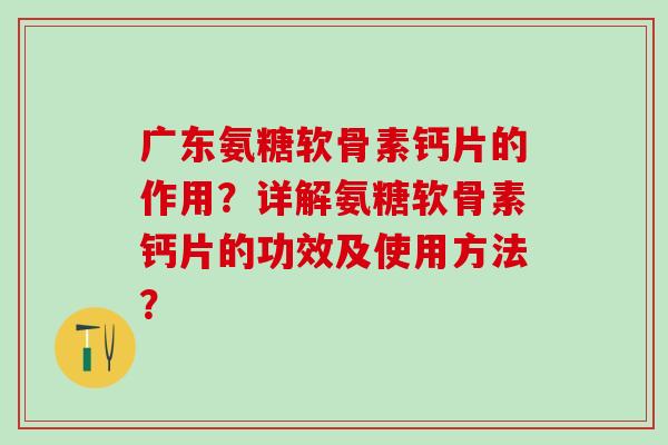 广东氨糖软骨素钙片的作用?详解氨糖软骨素钙片的功效及使用方法?-第1张图片-氨糖科普网 广东氨糖软骨素钙片的作用?详解氨糖软骨素钙片的功效及使用方法?-第1张图片-氨糖科普网