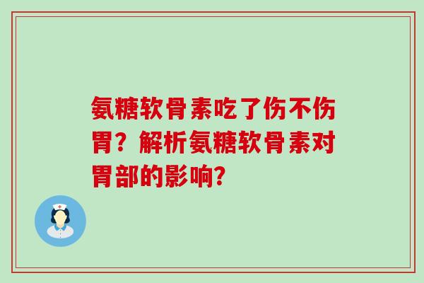 氨糖软骨素吃了伤不伤胃?解析氨糖软骨素对胃部的影响?-第1张图片-氨糖科普网 氨糖软骨素吃了伤不伤胃?解析氨糖软骨素对胃部的影响?-第1张图片-氨糖科普网