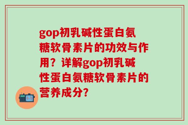gop初乳碱性蛋白氨糖软骨素片的功效与作用？详解gop初乳碱性蛋白氨糖软骨素片的营养成分？-第1张图片-氨糖科普网