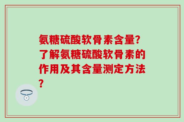 氨糖硫酸软骨素含量?了解氨糖硫酸软骨素的作用及其含量测定方法?-第1张图片-氨糖科普网 氨糖硫酸软骨素含量?了解氨糖硫酸软骨素的作用及其含量测定方法?-第1张图片-氨糖科普网