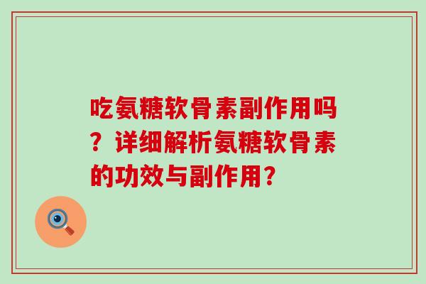 吃氨糖软骨素副作用吗?详细解析氨糖软骨素的功效与副作用?-第1张图片-氨糖科普网 吃氨糖软骨素副作用吗?详细解析氨糖软骨素的功效与副作用?-第1张图片-氨糖科普网