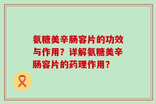 氨糖美辛肠容片的功效与作用?详解氨糖美辛肠容片的药理作用?-第1张图片-氨糖科普网 氨糖美辛肠容片的功效与作用?详解氨糖美辛肠容片的药理作用?-第1张图片-氨糖科普网