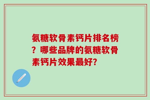 氨糖软骨素钙片排名榜?哪些品牌的氨糖软骨素钙片效果最好?-第1张图片-氨糖科普网 氨糖软骨素钙片排名榜?哪些品牌的氨糖软骨素钙片效果最好?-第1张图片-氨糖科普网